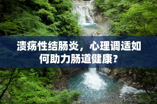 溃疡性结肠炎，心理调适如何助力肠道健康？
