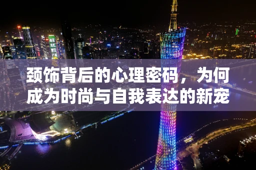 颈饰背后的心理密码，为何成为时尚与自我表达的新宠？