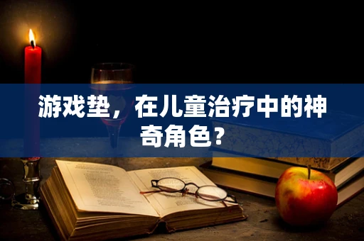 游戏垫，在儿童治疗中的神奇角色？