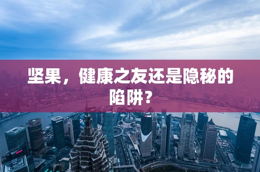 坚果，健康之友还是隐秘的陷阱？