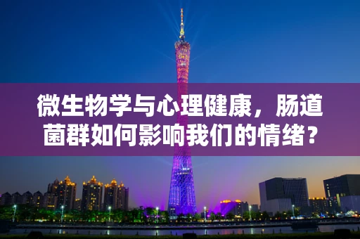 微生物学与心理健康，肠道菌群如何影响我们的情绪？