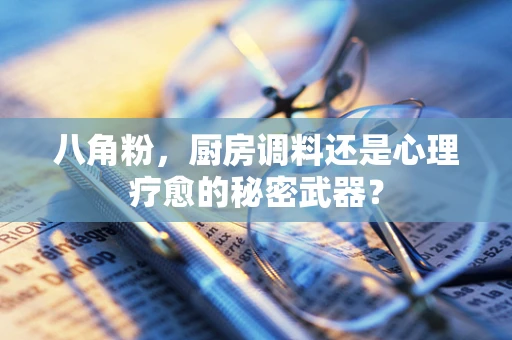 八角粉，厨房调料还是心理疗愈的秘密武器？