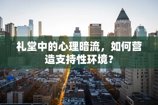 礼堂中的心理暗流，如何营造支持性环境？