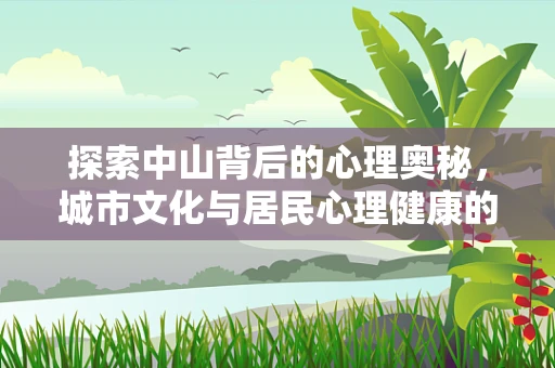 探索中山背后的心理奥秘，城市文化与居民心理健康的互动