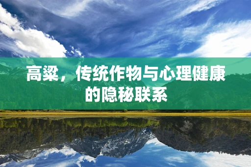 高粱，传统作物与心理健康的隐秘联系