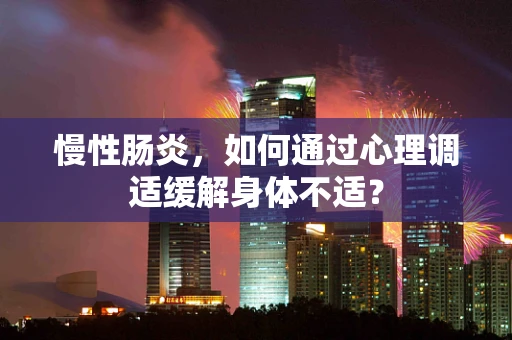 慢性肠炎，如何通过心理调适缓解身体不适？