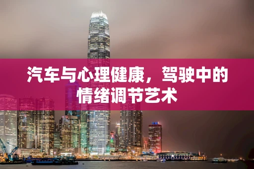 汽车与心理健康，驾驶中的情绪调节艺术