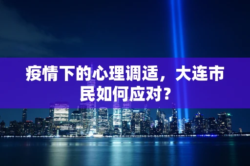 疫情下的心理调适，大连市民如何应对？