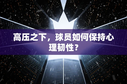 高压之下，球员如何保持心理韧性？