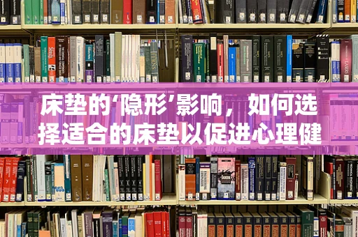 床垫的‘隐形’影响，如何选择适合的床垫以促进心理健康？