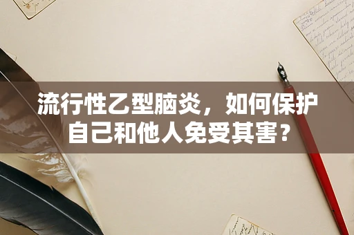 流行性乙型脑炎，如何保护自己和他人免受其害？