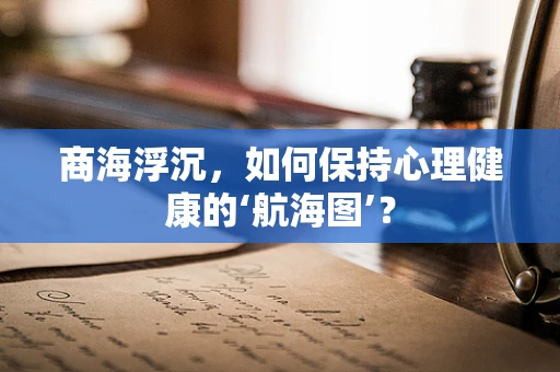 商海浮沉，如何保持心理健康的‘航海图’？