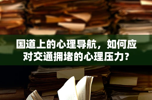 国道上的心理导航，如何应对交通拥堵的心理压力？