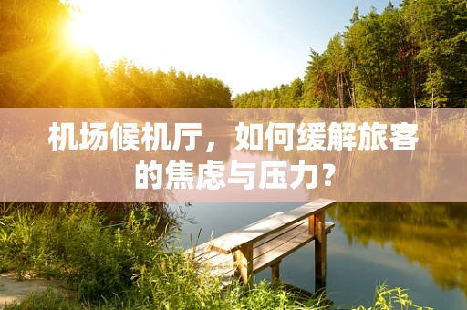 机场候机厅，如何缓解旅客的焦虑与压力？