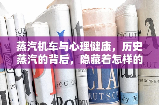 蒸汽机车与心理健康，历史蒸汽的背后，隐藏着怎样的心理隐喻？