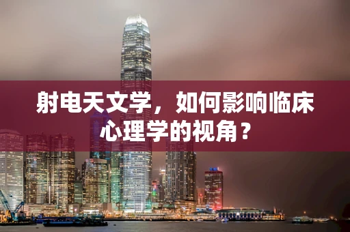 射电天文学，如何影响临床心理学的视角？