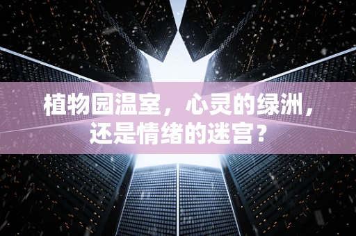 植物园温室，心灵的绿洲，还是情绪的迷宫？