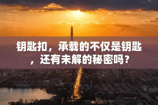 钥匙扣，承载的不仅是钥匙，还有未解的秘密吗？