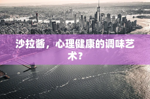 沙拉酱，心理健康的调味艺术？