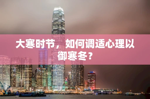 大寒时节，如何调适心理以御寒冬？