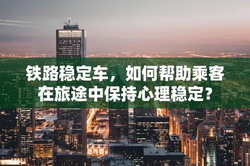 铁路稳定车，如何帮助乘客在旅途中保持心理稳定？
