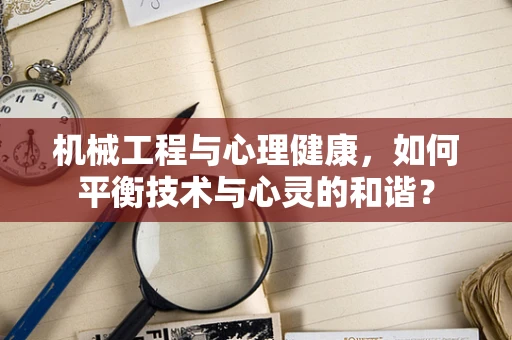 机械工程与心理健康，如何平衡技术与心灵的和谐？