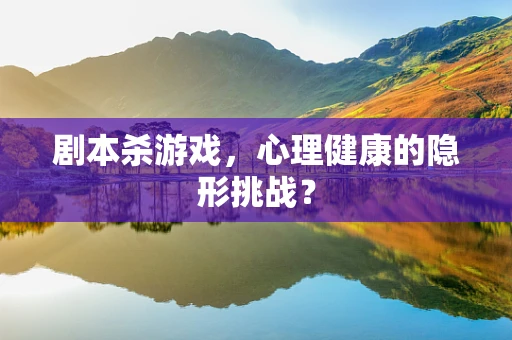 剧本杀游戏，心理健康的隐形挑战？