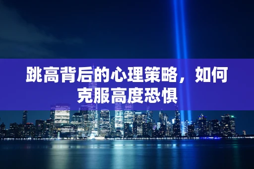 跳高背后的心理策略，如何克服高度恐惧