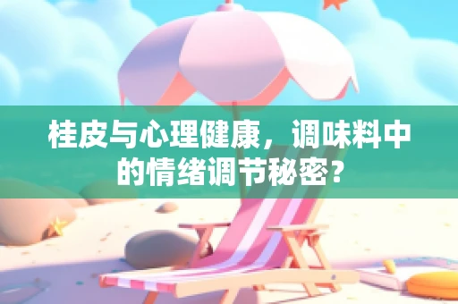 桂皮与心理健康，调味料中的情绪调节秘密？