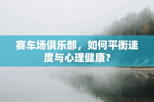 赛车场俱乐部，如何平衡速度与心理健康？