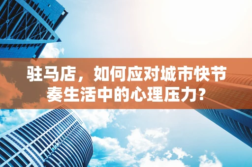 驻马店，如何应对城市快节奏生活中的心理压力？