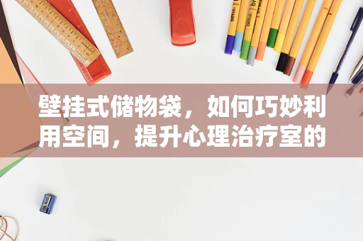 壁挂式储物袋，如何巧妙利用空间，提升心理治疗室的环境与效率？