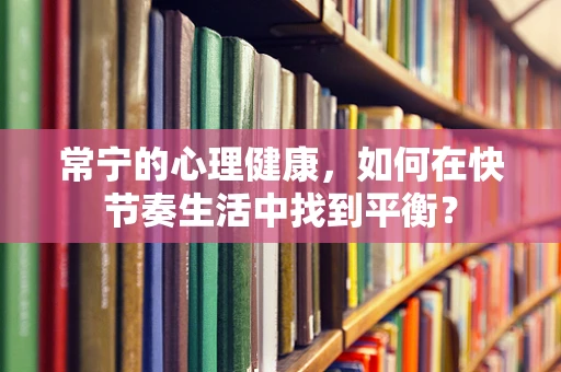 常宁的心理健康，如何在快节奏生活中找到平衡？