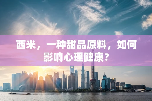 西米，一种甜品原料，如何影响心理健康？