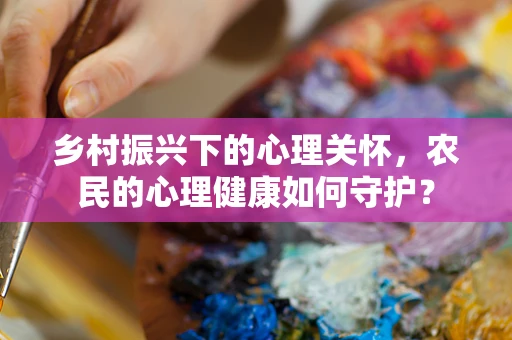 乡村振兴下的心理关怀，农民的心理健康如何守护？