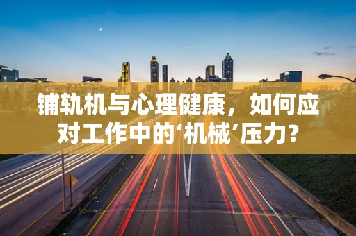 铺轨机与心理健康，如何应对工作中的‘机械’压力？