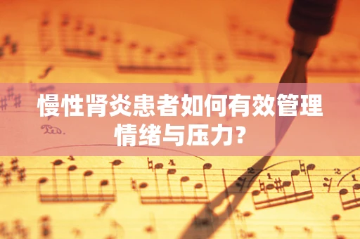 慢性肾炎患者如何有效管理情绪与压力？