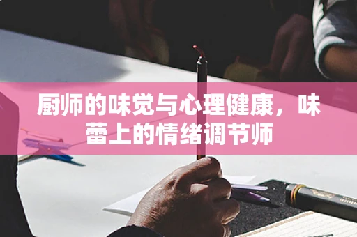 厨师的味觉与心理健康，味蕾上的情绪调节师