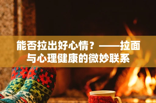 能否拉出好心情？——拉面与心理健康的微妙联系