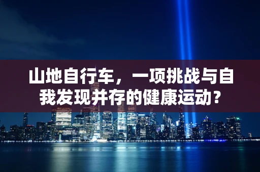 山地自行车，一项挑战与自我发现并存的健康运动？