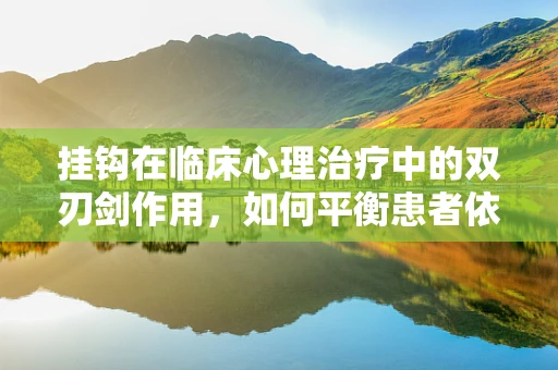 挂钩在临床心理治疗中的双刃剑作用，如何平衡患者依赖与自我成长？