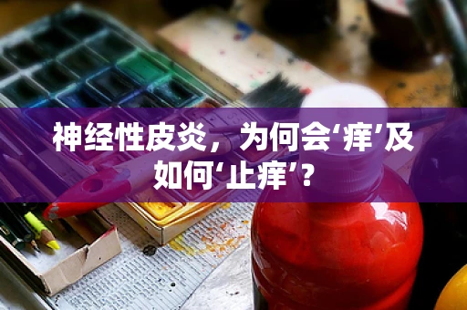 神经性皮炎，为何会‘痒’及如何‘止痒’？