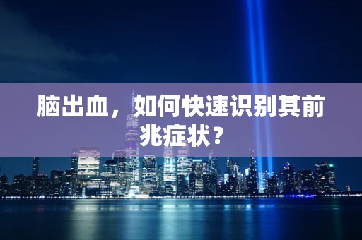 脑出血，如何快速识别其前兆症状？