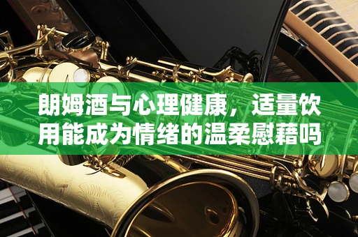 朗姆酒与心理健康，适量饮用能成为情绪的温柔慰藉吗？