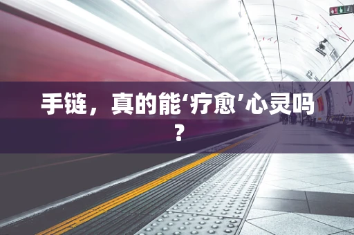 手链，真的能‘疗愈’心灵吗？