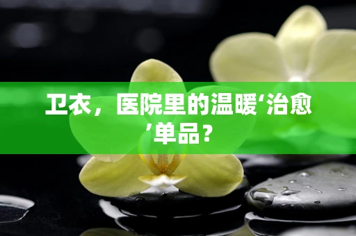 卫衣，医院里的温暖‘治愈’单品？