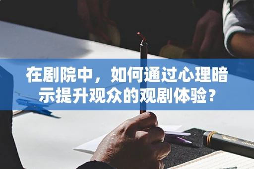 在剧院中，如何通过心理暗示提升观众的观剧体验？