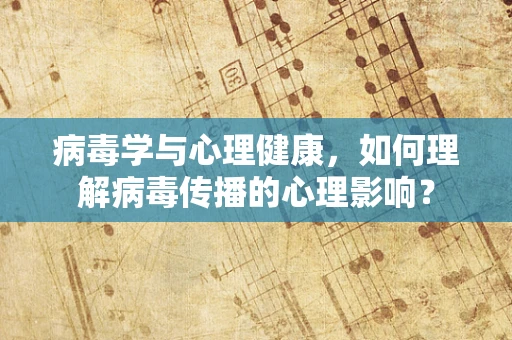 病毒学与心理健康，如何理解病毒传播的心理影响？