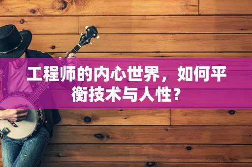 工程师的内心世界，如何平衡技术与人性？
