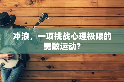 冲浪，一项挑战心理极限的勇敢运动？